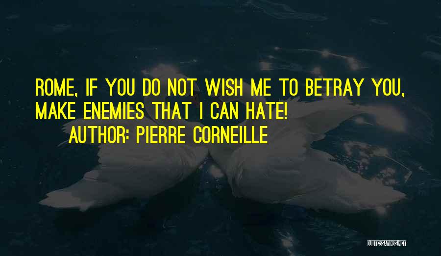 Pierre Corneille Quotes: Rome, If You Do Not Wish Me To Betray You, Make Enemies That I Can Hate!