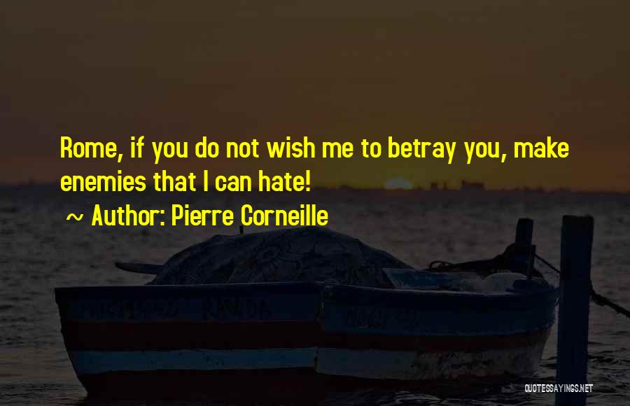 Pierre Corneille Quotes: Rome, If You Do Not Wish Me To Betray You, Make Enemies That I Can Hate!