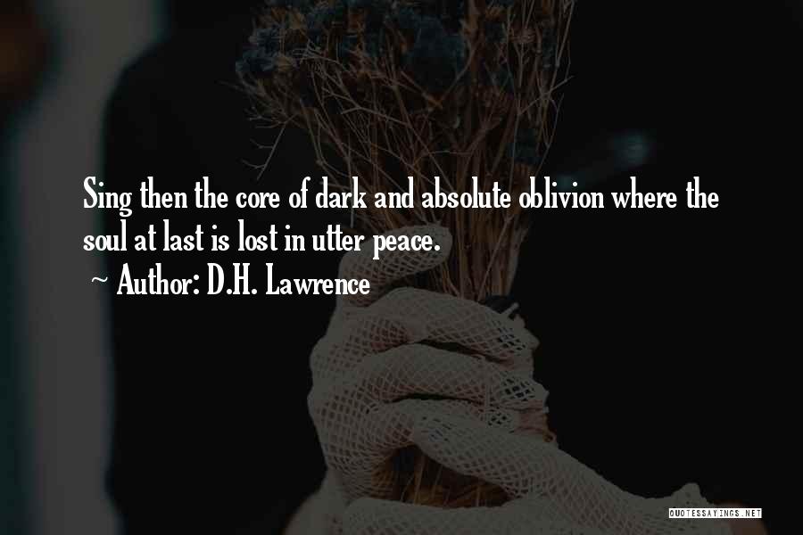 D.H. Lawrence Quotes: Sing Then The Core Of Dark And Absolute Oblivion Where The Soul At Last Is Lost In Utter Peace.