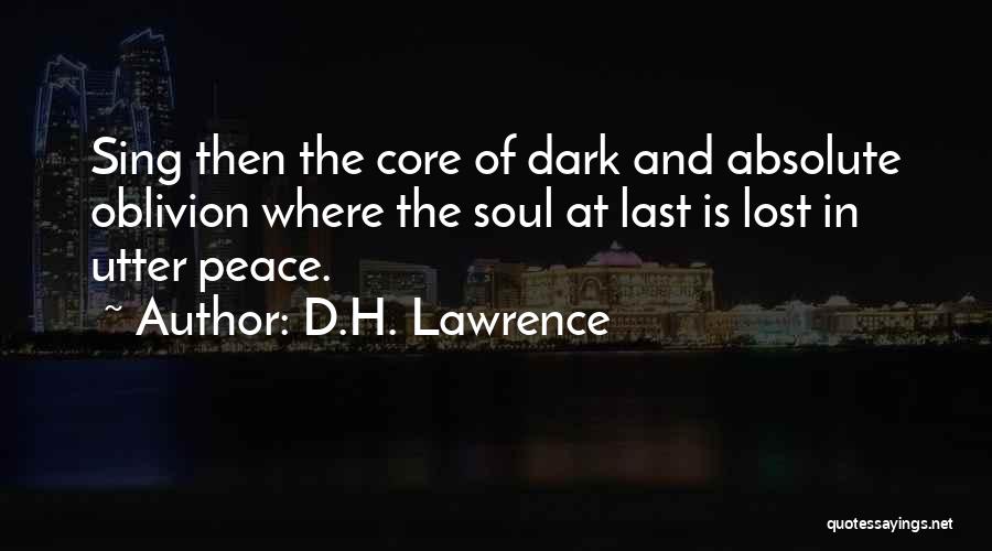 D.H. Lawrence Quotes: Sing Then The Core Of Dark And Absolute Oblivion Where The Soul At Last Is Lost In Utter Peace.