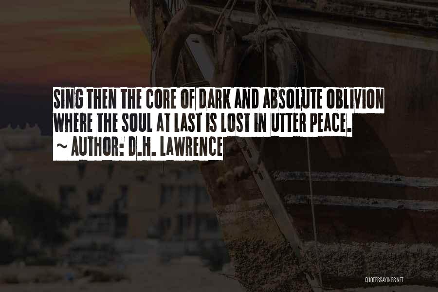D.H. Lawrence Quotes: Sing Then The Core Of Dark And Absolute Oblivion Where The Soul At Last Is Lost In Utter Peace.