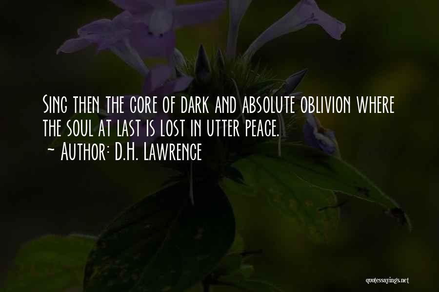 D.H. Lawrence Quotes: Sing Then The Core Of Dark And Absolute Oblivion Where The Soul At Last Is Lost In Utter Peace.