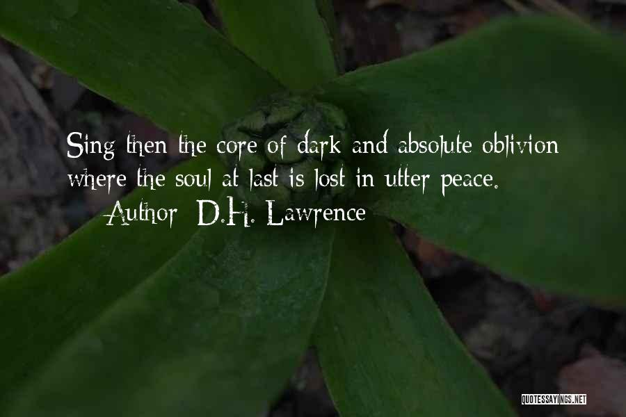 D.H. Lawrence Quotes: Sing Then The Core Of Dark And Absolute Oblivion Where The Soul At Last Is Lost In Utter Peace.