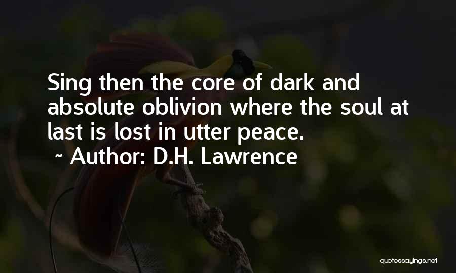 D.H. Lawrence Quotes: Sing Then The Core Of Dark And Absolute Oblivion Where The Soul At Last Is Lost In Utter Peace.