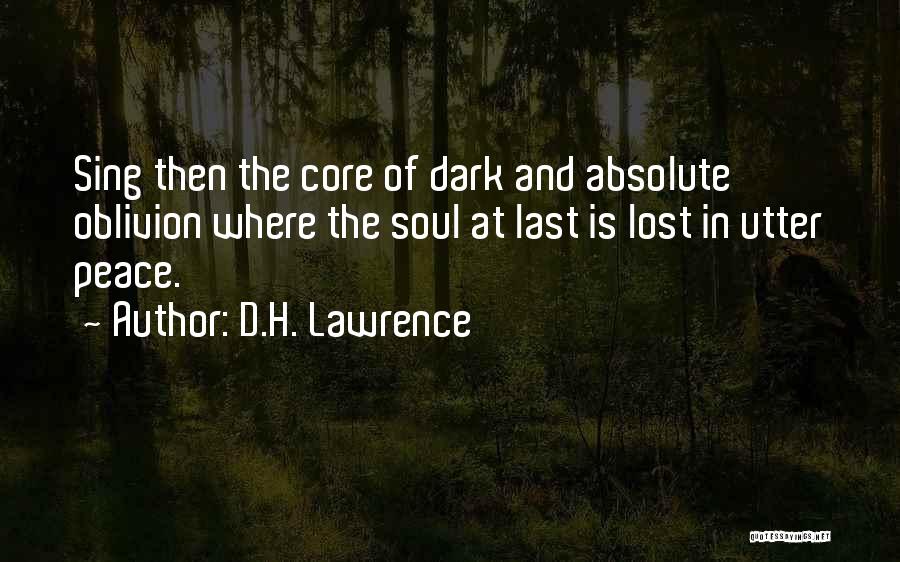 D.H. Lawrence Quotes: Sing Then The Core Of Dark And Absolute Oblivion Where The Soul At Last Is Lost In Utter Peace.