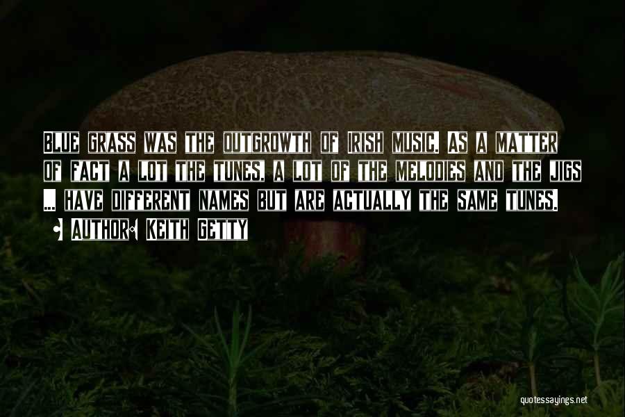 Keith Getty Quotes: Blue Grass Was The Outgrowth Of Irish Music. As A Matter Of Fact A Lot The Tunes, A Lot Of