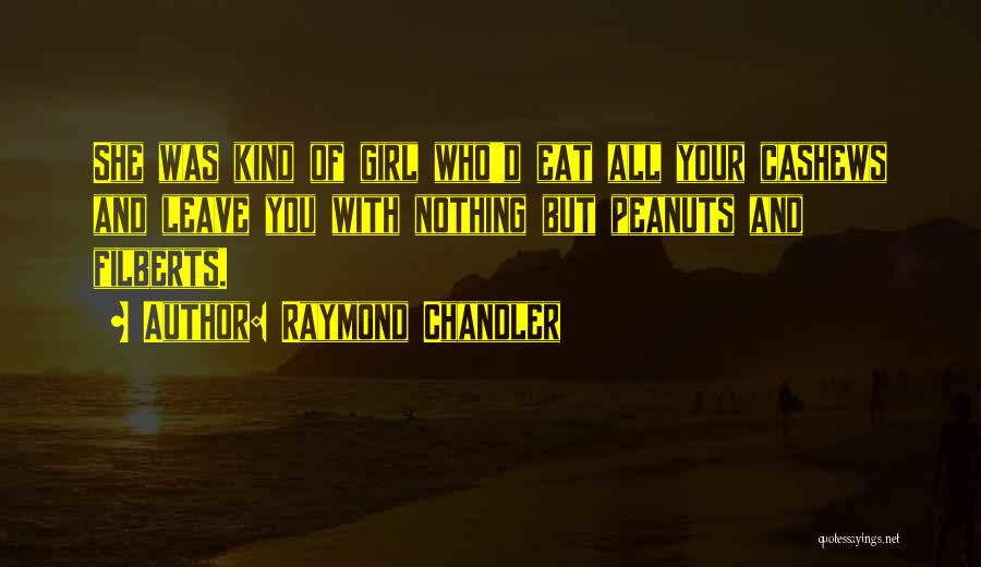 Raymond Chandler Quotes: She Was Kind Of Girl Who'd Eat All Your Cashews And Leave You With Nothing But Peanuts And Filberts.