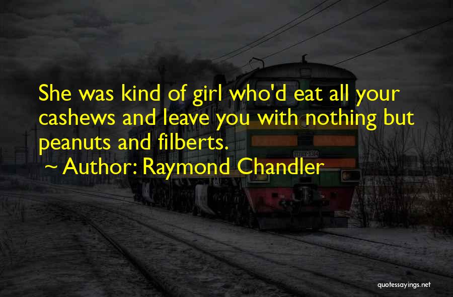 Raymond Chandler Quotes: She Was Kind Of Girl Who'd Eat All Your Cashews And Leave You With Nothing But Peanuts And Filberts.