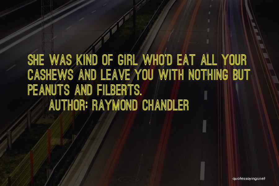 Raymond Chandler Quotes: She Was Kind Of Girl Who'd Eat All Your Cashews And Leave You With Nothing But Peanuts And Filberts.