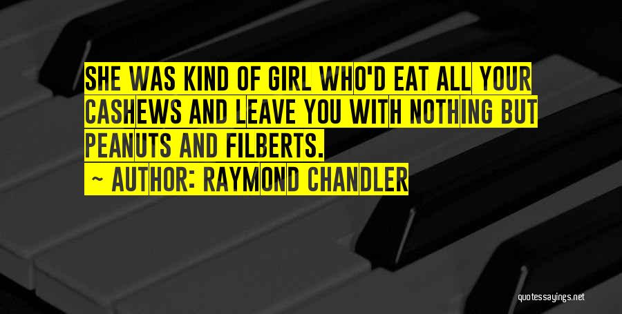 Raymond Chandler Quotes: She Was Kind Of Girl Who'd Eat All Your Cashews And Leave You With Nothing But Peanuts And Filberts.