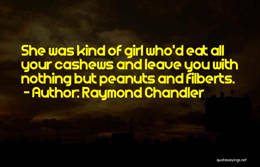 Raymond Chandler Quotes: She Was Kind Of Girl Who'd Eat All Your Cashews And Leave You With Nothing But Peanuts And Filberts.
