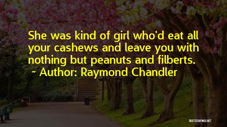 Raymond Chandler Quotes: She Was Kind Of Girl Who'd Eat All Your Cashews And Leave You With Nothing But Peanuts And Filberts.