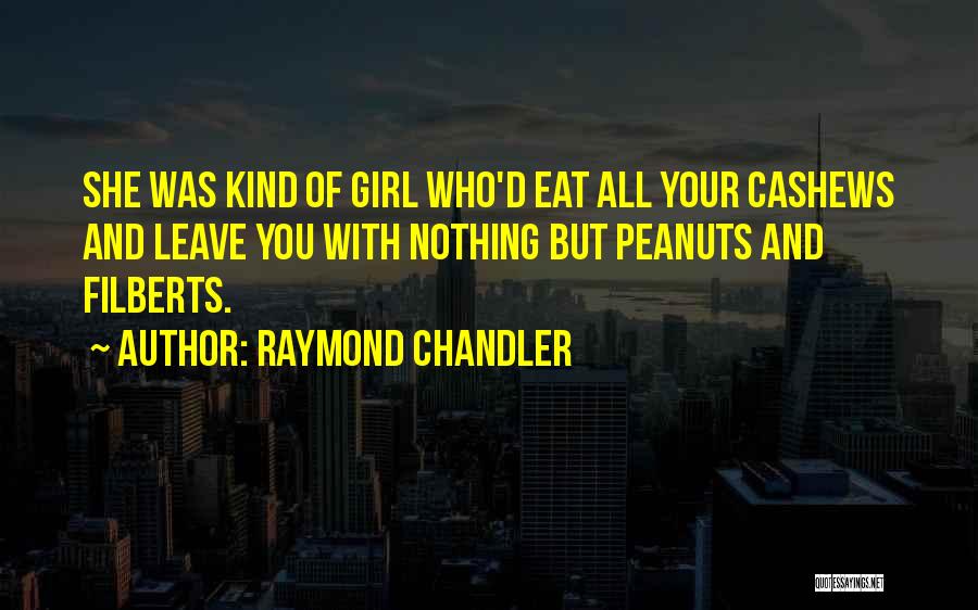 Raymond Chandler Quotes: She Was Kind Of Girl Who'd Eat All Your Cashews And Leave You With Nothing But Peanuts And Filberts.