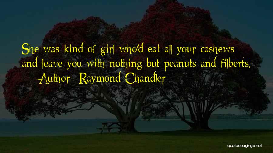 Raymond Chandler Quotes: She Was Kind Of Girl Who'd Eat All Your Cashews And Leave You With Nothing But Peanuts And Filberts.