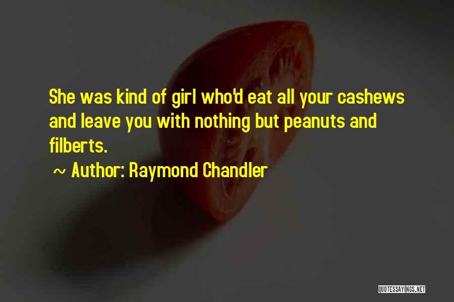 Raymond Chandler Quotes: She Was Kind Of Girl Who'd Eat All Your Cashews And Leave You With Nothing But Peanuts And Filberts.