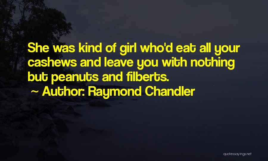 Raymond Chandler Quotes: She Was Kind Of Girl Who'd Eat All Your Cashews And Leave You With Nothing But Peanuts And Filberts.