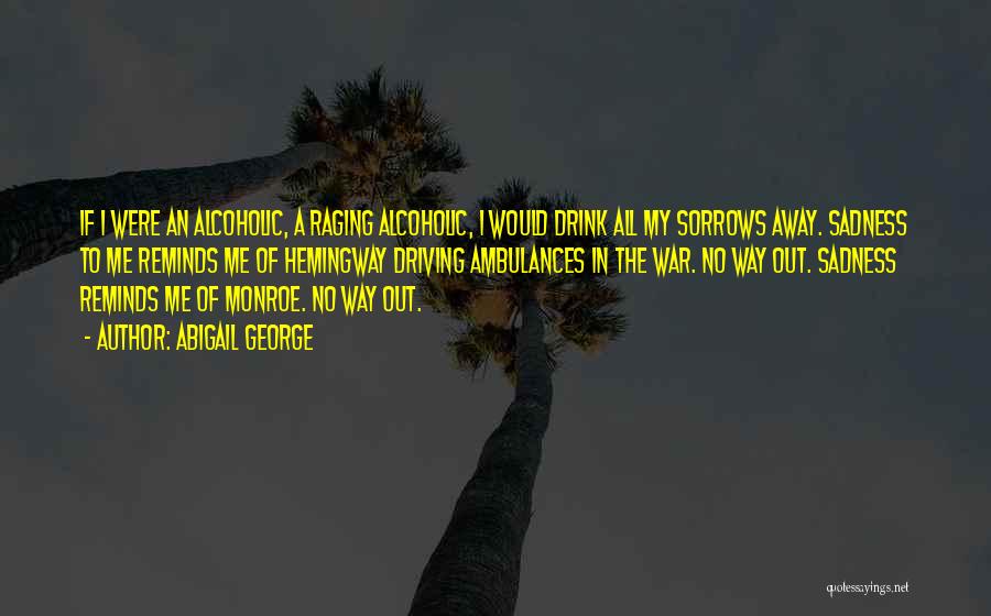 Abigail George Quotes: If I Were An Alcoholic, A Raging Alcoholic, I Would Drink All My Sorrows Away. Sadness To Me Reminds Me