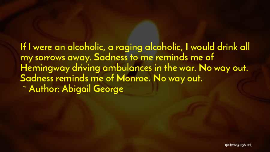 Abigail George Quotes: If I Were An Alcoholic, A Raging Alcoholic, I Would Drink All My Sorrows Away. Sadness To Me Reminds Me