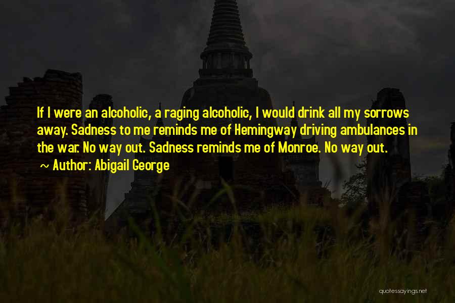 Abigail George Quotes: If I Were An Alcoholic, A Raging Alcoholic, I Would Drink All My Sorrows Away. Sadness To Me Reminds Me