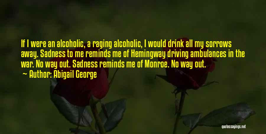 Abigail George Quotes: If I Were An Alcoholic, A Raging Alcoholic, I Would Drink All My Sorrows Away. Sadness To Me Reminds Me