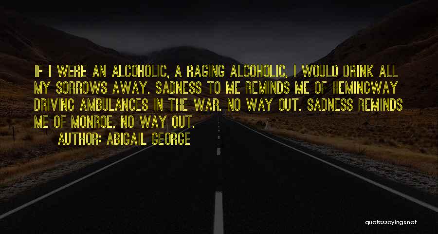 Abigail George Quotes: If I Were An Alcoholic, A Raging Alcoholic, I Would Drink All My Sorrows Away. Sadness To Me Reminds Me