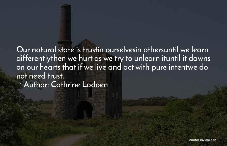 Cathrine Lodoen Quotes: Our Natural State Is Trustin Ourselvesin Othersuntil We Learn Differentlythen We Hurt As We Try To Unlearn Ituntil It Dawns