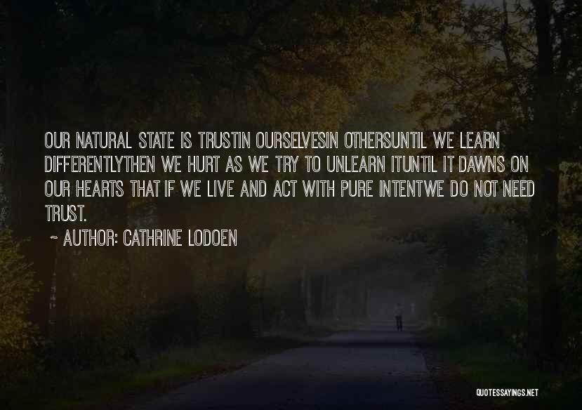 Cathrine Lodoen Quotes: Our Natural State Is Trustin Ourselvesin Othersuntil We Learn Differentlythen We Hurt As We Try To Unlearn Ituntil It Dawns