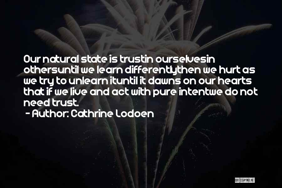 Cathrine Lodoen Quotes: Our Natural State Is Trustin Ourselvesin Othersuntil We Learn Differentlythen We Hurt As We Try To Unlearn Ituntil It Dawns