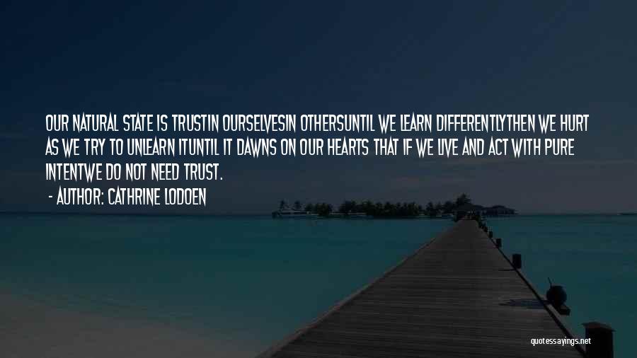 Cathrine Lodoen Quotes: Our Natural State Is Trustin Ourselvesin Othersuntil We Learn Differentlythen We Hurt As We Try To Unlearn Ituntil It Dawns