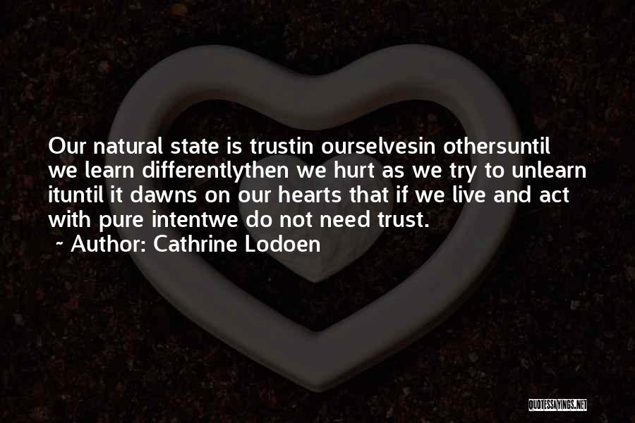 Cathrine Lodoen Quotes: Our Natural State Is Trustin Ourselvesin Othersuntil We Learn Differentlythen We Hurt As We Try To Unlearn Ituntil It Dawns