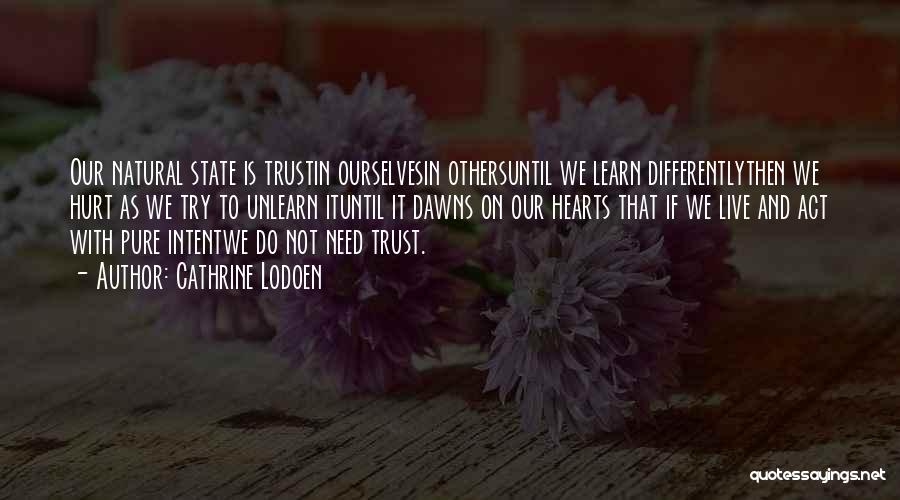 Cathrine Lodoen Quotes: Our Natural State Is Trustin Ourselvesin Othersuntil We Learn Differentlythen We Hurt As We Try To Unlearn Ituntil It Dawns