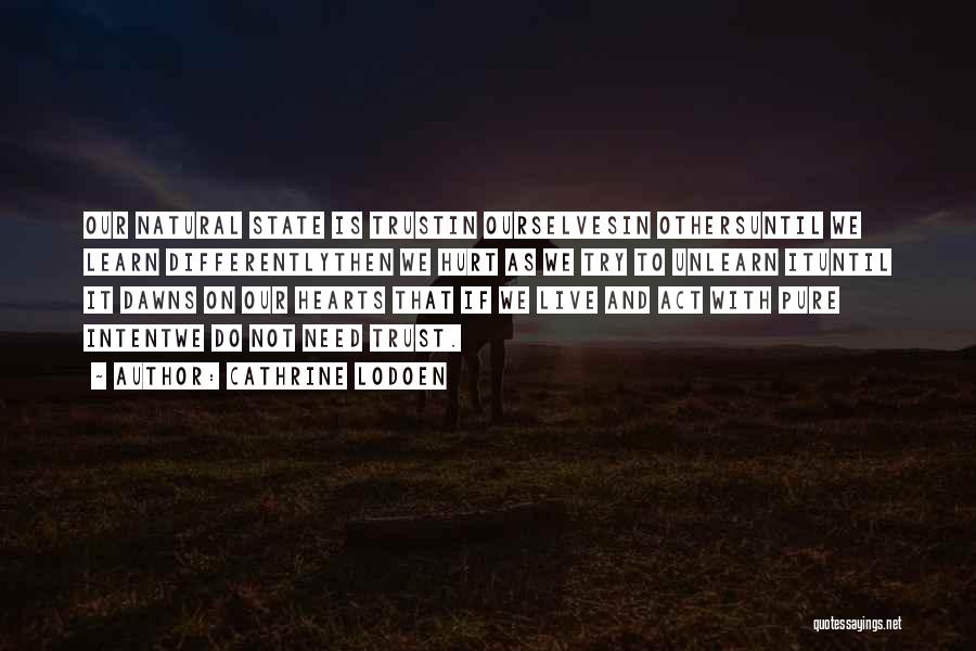 Cathrine Lodoen Quotes: Our Natural State Is Trustin Ourselvesin Othersuntil We Learn Differentlythen We Hurt As We Try To Unlearn Ituntil It Dawns