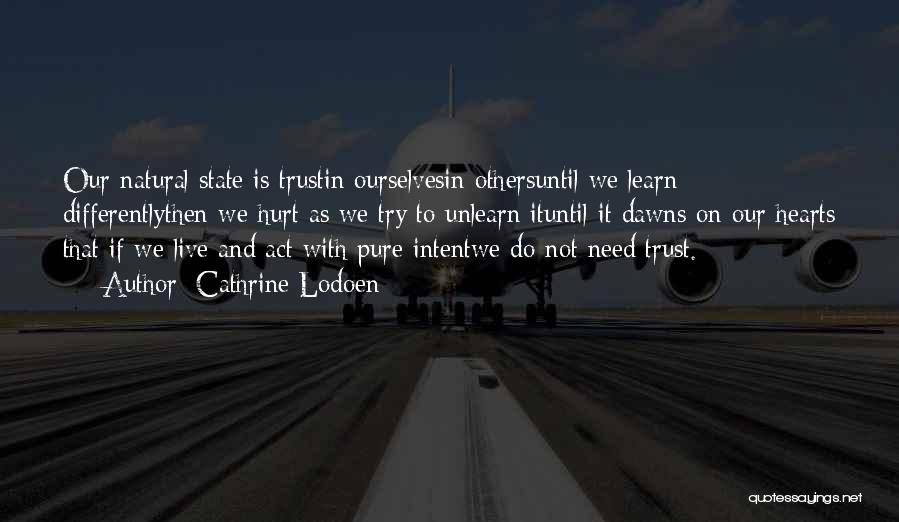 Cathrine Lodoen Quotes: Our Natural State Is Trustin Ourselvesin Othersuntil We Learn Differentlythen We Hurt As We Try To Unlearn Ituntil It Dawns