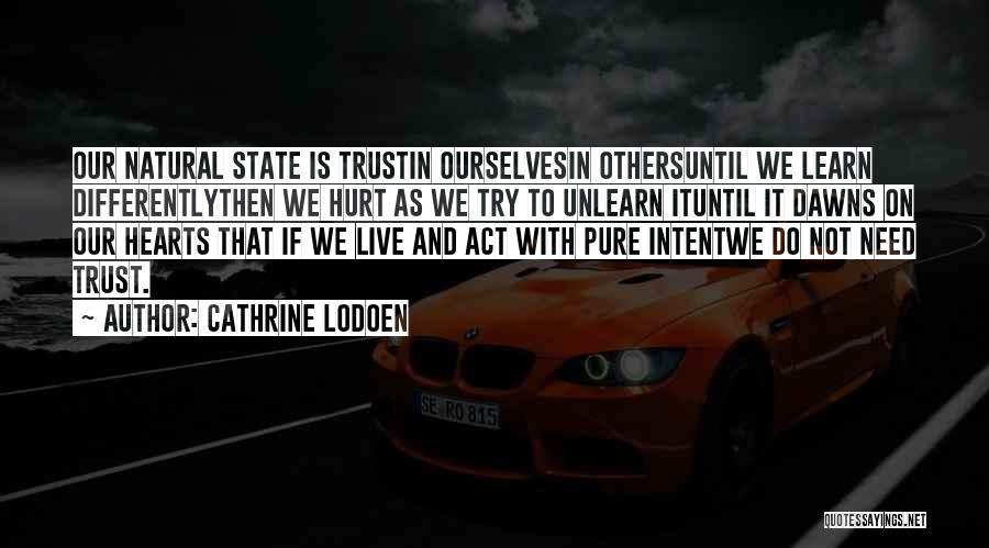 Cathrine Lodoen Quotes: Our Natural State Is Trustin Ourselvesin Othersuntil We Learn Differentlythen We Hurt As We Try To Unlearn Ituntil It Dawns