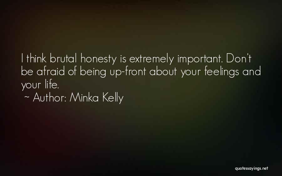 Minka Kelly Quotes: I Think Brutal Honesty Is Extremely Important. Don't Be Afraid Of Being Up-front About Your Feelings And Your Life.