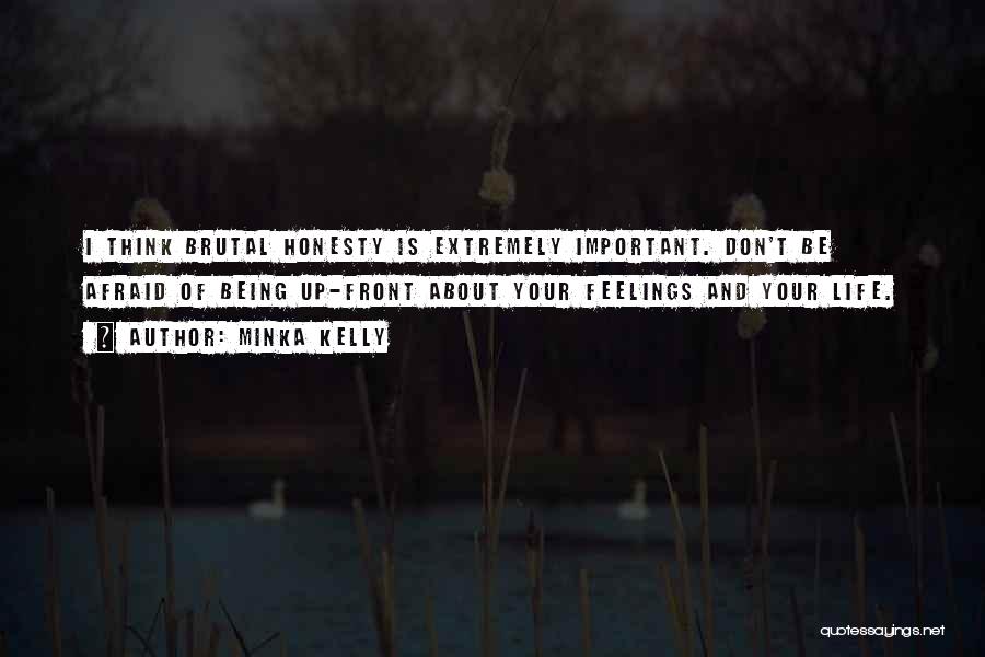 Minka Kelly Quotes: I Think Brutal Honesty Is Extremely Important. Don't Be Afraid Of Being Up-front About Your Feelings And Your Life.