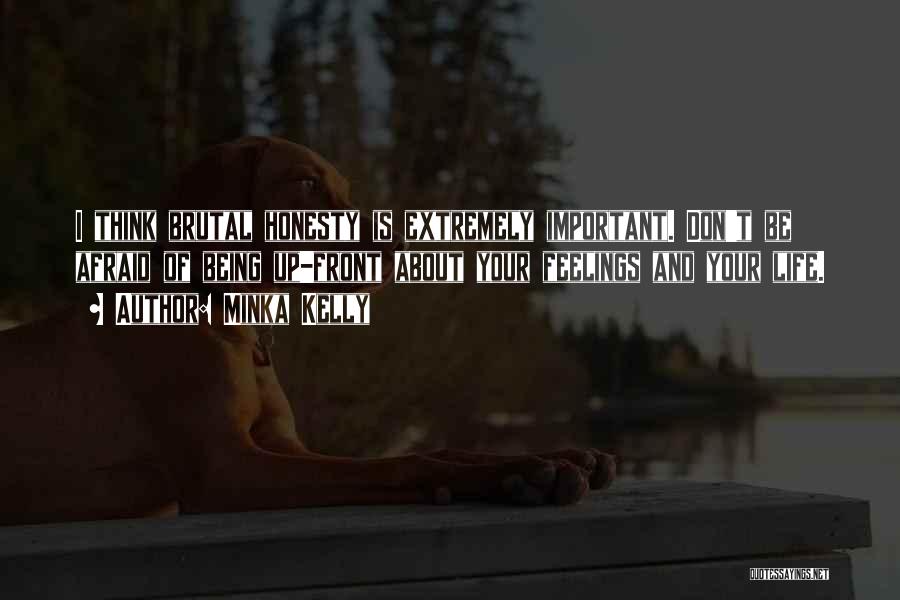 Minka Kelly Quotes: I Think Brutal Honesty Is Extremely Important. Don't Be Afraid Of Being Up-front About Your Feelings And Your Life.
