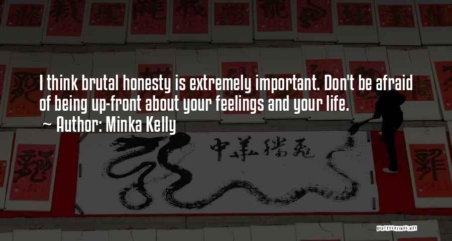 Minka Kelly Quotes: I Think Brutal Honesty Is Extremely Important. Don't Be Afraid Of Being Up-front About Your Feelings And Your Life.