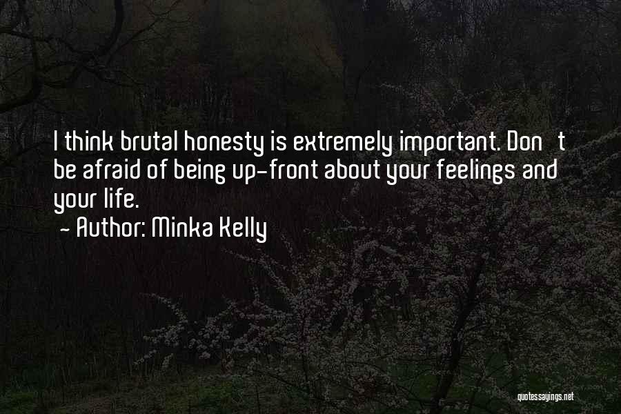 Minka Kelly Quotes: I Think Brutal Honesty Is Extremely Important. Don't Be Afraid Of Being Up-front About Your Feelings And Your Life.