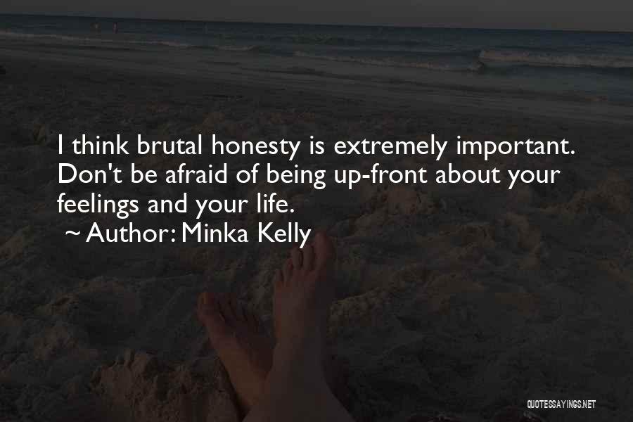 Minka Kelly Quotes: I Think Brutal Honesty Is Extremely Important. Don't Be Afraid Of Being Up-front About Your Feelings And Your Life.