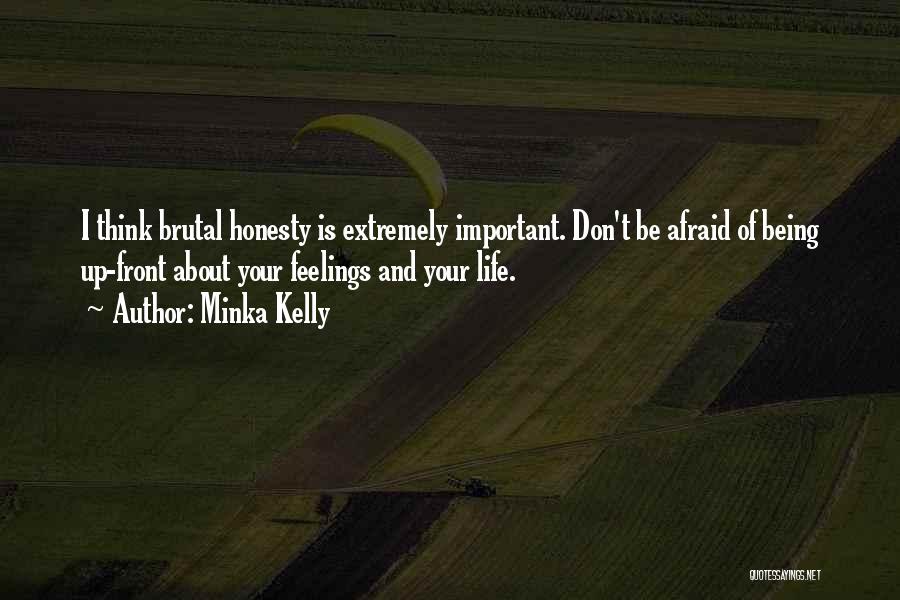 Minka Kelly Quotes: I Think Brutal Honesty Is Extremely Important. Don't Be Afraid Of Being Up-front About Your Feelings And Your Life.