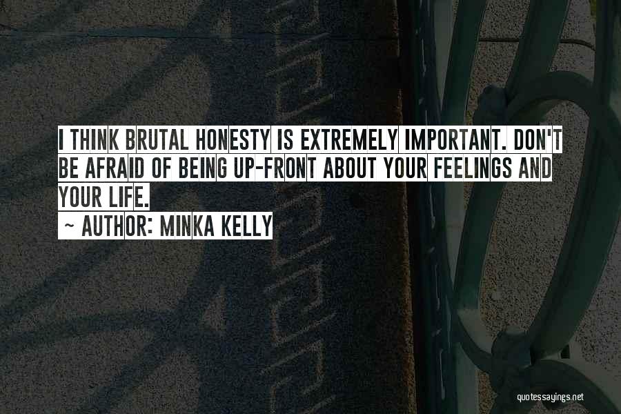 Minka Kelly Quotes: I Think Brutal Honesty Is Extremely Important. Don't Be Afraid Of Being Up-front About Your Feelings And Your Life.