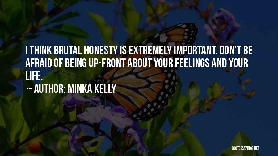 Minka Kelly Quotes: I Think Brutal Honesty Is Extremely Important. Don't Be Afraid Of Being Up-front About Your Feelings And Your Life.