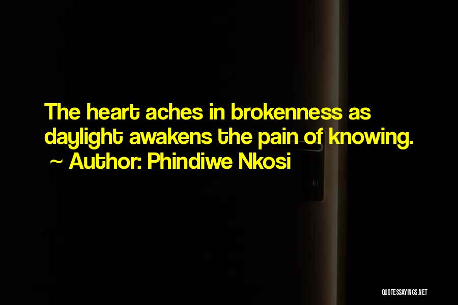 Phindiwe Nkosi Quotes: The Heart Aches In Brokenness As Daylight Awakens The Pain Of Knowing.