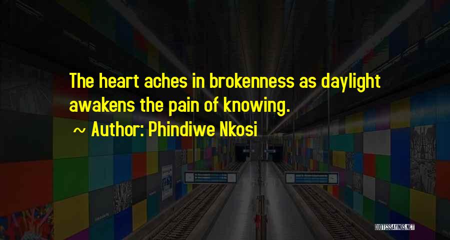 Phindiwe Nkosi Quotes: The Heart Aches In Brokenness As Daylight Awakens The Pain Of Knowing.