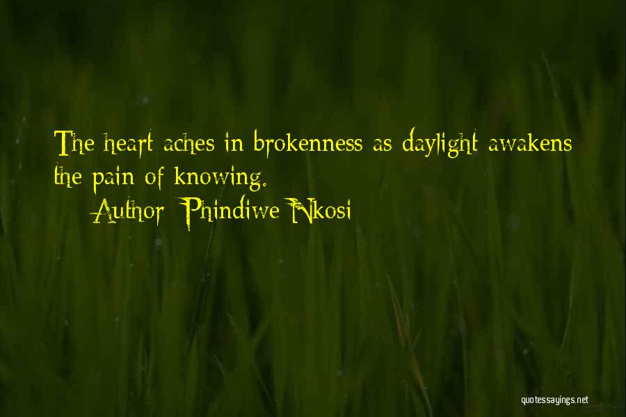 Phindiwe Nkosi Quotes: The Heart Aches In Brokenness As Daylight Awakens The Pain Of Knowing.