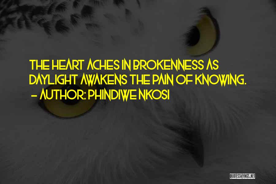 Phindiwe Nkosi Quotes: The Heart Aches In Brokenness As Daylight Awakens The Pain Of Knowing.