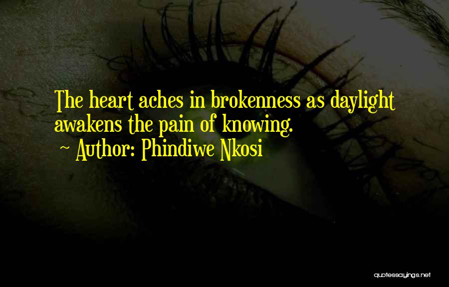 Phindiwe Nkosi Quotes: The Heart Aches In Brokenness As Daylight Awakens The Pain Of Knowing.