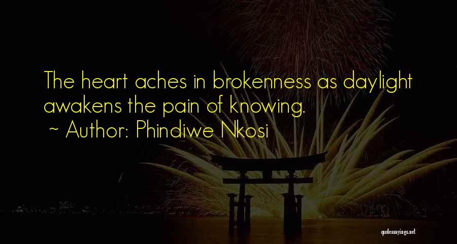 Phindiwe Nkosi Quotes: The Heart Aches In Brokenness As Daylight Awakens The Pain Of Knowing.