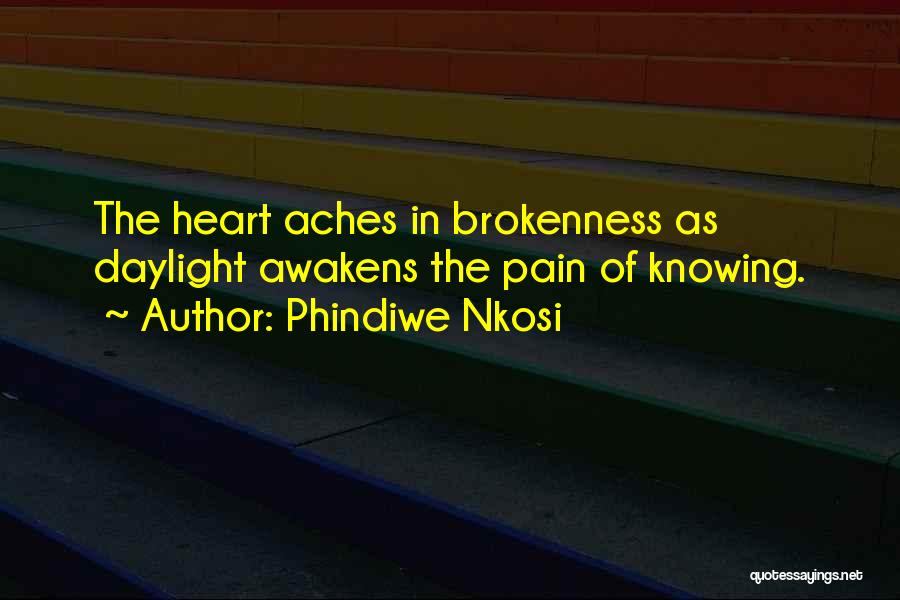 Phindiwe Nkosi Quotes: The Heart Aches In Brokenness As Daylight Awakens The Pain Of Knowing.